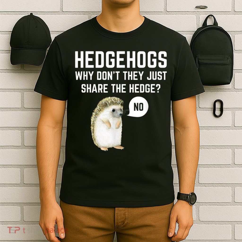 Hedgehogs Why Don't They Just Share The Hedge? Funny Hedgehog T-Shirt