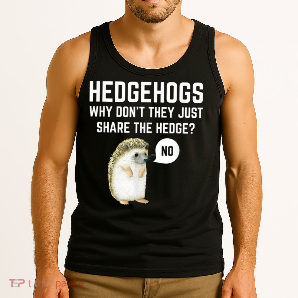 Hedgehogs Why Don't They Just Share The Hedge? Funny Hedgehog Tank Top