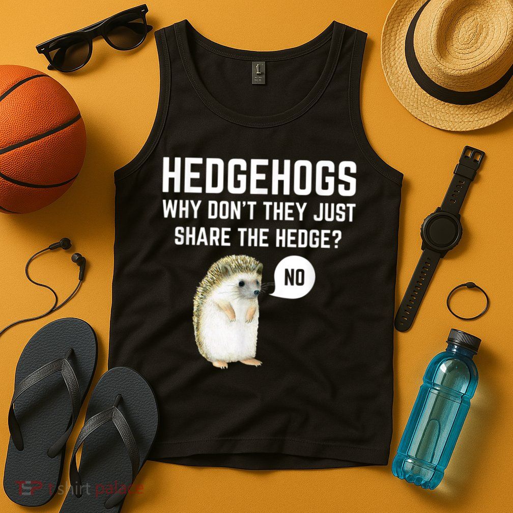 Hedgehogs Why Don't They Just Share The Hedge? Funny Hedgehog Tank Top
