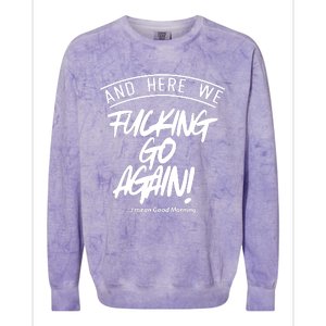 Here We Fcking Go Again I Mean Good Morning Colorblast Crewneck Sweatshirt