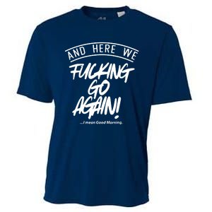 Here We Fcking Go Again I Mean Good Morning Cooling Performance Crew T-Shirt