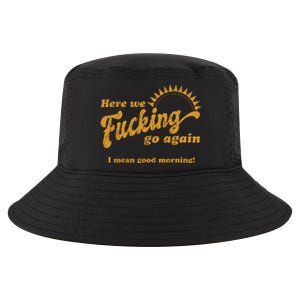 Here We Fucking Go Again I Mean Good Morning Hate Work Social Anxiety Sarcas Cool Comfort Performance Bucket Hat