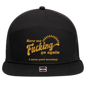 Here We Fucking Go Again I Mean Good Morning Hate Work Social Anxiety Sarcas 7 Panel Mesh Trucker Snapback Hat