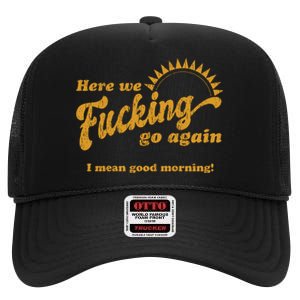 Here We Fucking Go Again I Mean Good Morning Hate Work Social Anxiety Sarcas High Crown Mesh Back Trucker Hat