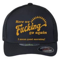 Here We Fucking Go Again I Mean Good Morning Hate Work Social Anxiety Sarcas Flexfit Unipanel Trucker Cap