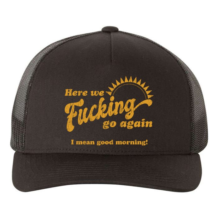 Here We Fucking Go Again I Mean Good Morning Hate Work Social Anxiety Sarcas Yupoong Adult 5-Panel Trucker Hat