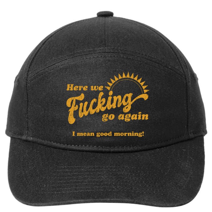 Here We Fucking Go Again I Mean Good Morning Hate Work Social Anxiety Sarcas 7-Panel Snapback Hat