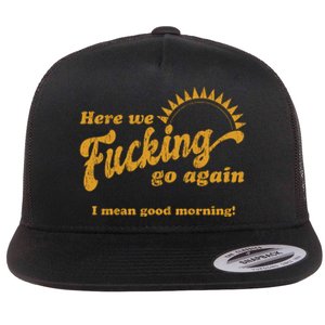 Here We Fucking Go Again I Mean Good Morning Hate Work Social Anxiety Sarcas Flat Bill Trucker Hat