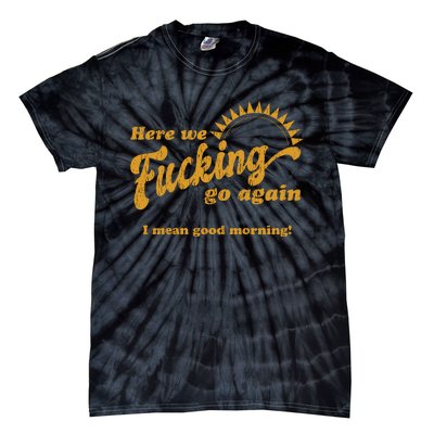 Here We Fucking Go Again I Mean Good Morning Hate Work Social Anxiety Sarcas Tie-Dye T-Shirt