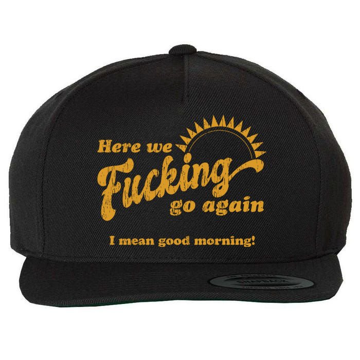 Here We Fucking Go Again I Mean Good Morning Hate Work Social Anxiety Sarcas Wool Snapback Cap