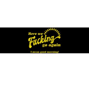 Here We Fcking Go Again I Mean Good Morning! Apparel Bumper Sticker