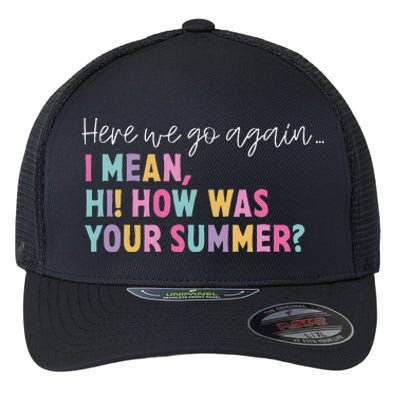 Here We Go Again I Mean Hi! How Was Your Summer Student Flexfit Unipanel Trucker Cap