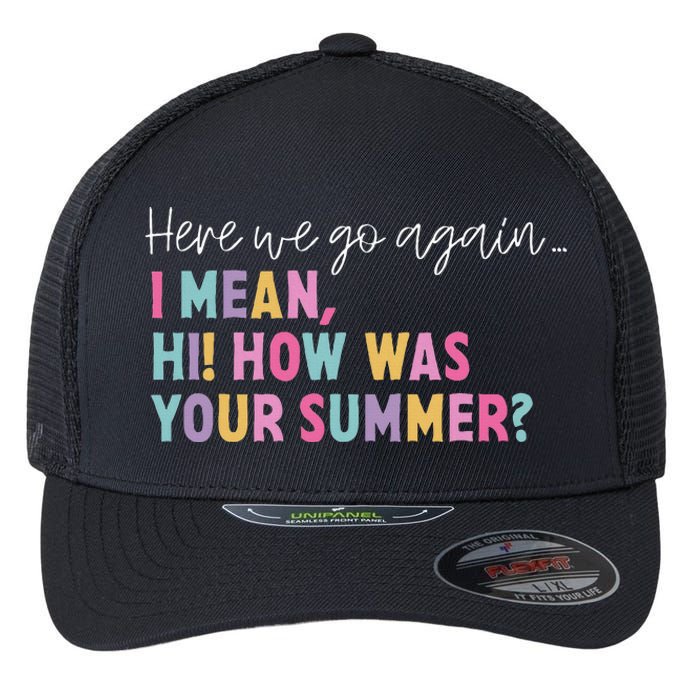 Here We Go Again I Mean Hi! How Was Your Summer Student Flexfit Unipanel Trucker Cap