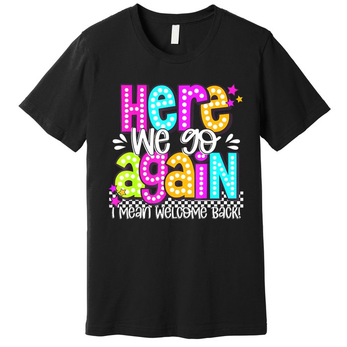 Here We Go Again I Mean Welcome Back Teacher Back To School Premium T-Shirt