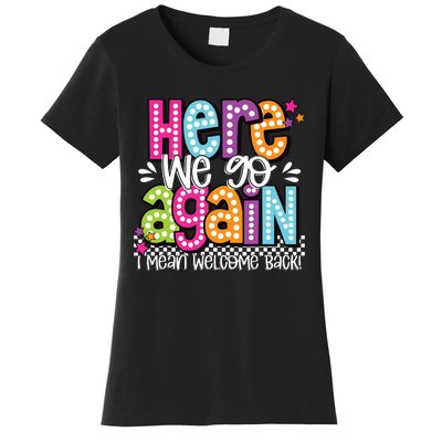 Here We Go Again I Mean Welcome Back Teacher Back To School Women's T-Shirt