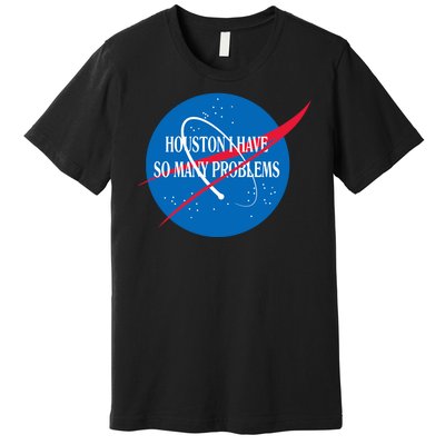 Houston We Have So Many Problems Funny Premium T-Shirt