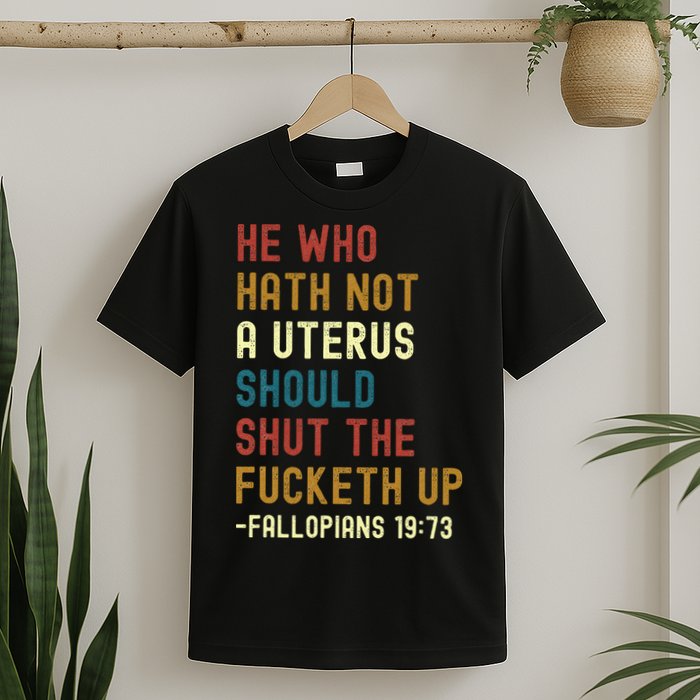 He Who Hath Not A Uterus Should Shut The Fucketh Up T-Shirt