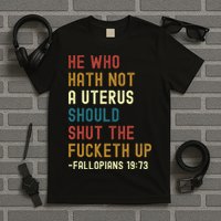 He Who Hath Not A Uterus Should Shut The Fucketh Up T-Shirt