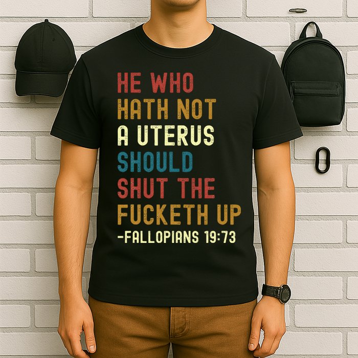 He Who Hath Not A Uterus Should Shut The Fucketh Up T-Shirt