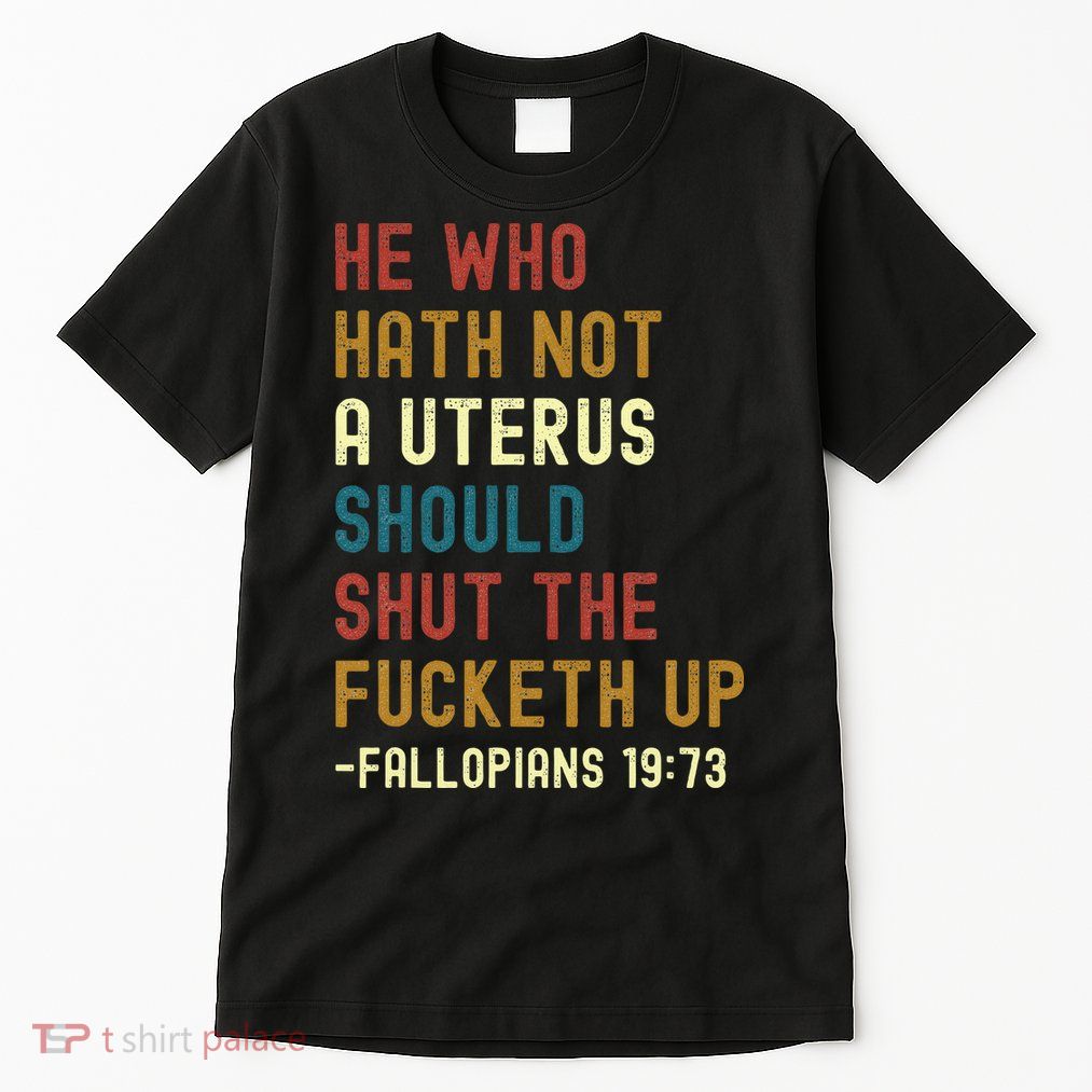 He Who Hath Not A Uterus Should Shut The Fucketh Up Tall T-Shirt