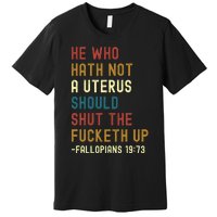 He Who Hath Not A Uterus Should Shut The Fucketh Up Premium T-Shirt