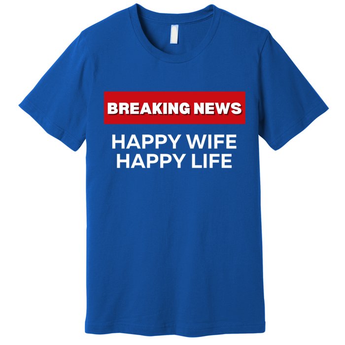 Happy Wife Happy Life Fun Sarcastic Humor Breaking News Funny Gift Premium T-Shirt