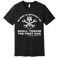 He Who Is Without Oil Shall Throw The First Rod Car Mechanic Premium T-Shirt