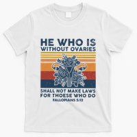 He Who Is Without Ovaries Shall Not Make Laws For Those Who T-Shirt