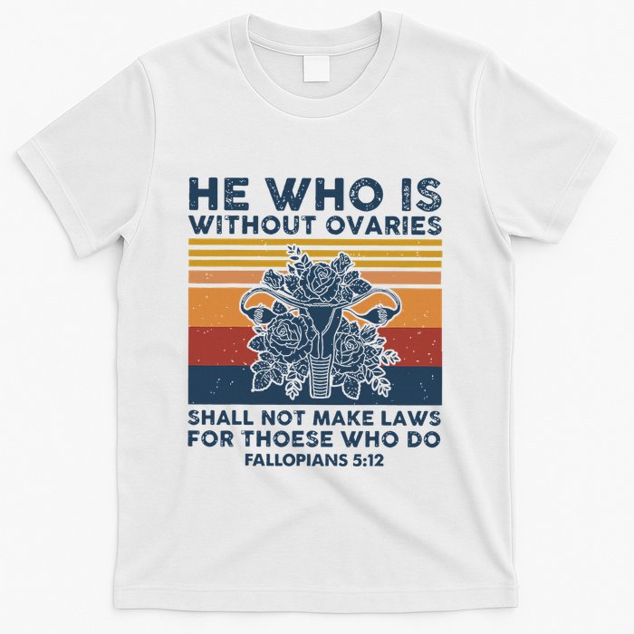 He Who Is Without Ovaries Shall Not Make Laws For Those Who T-Shirt