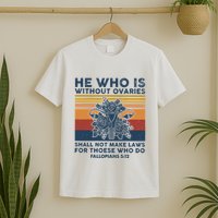 He Who Is Without Ovaries Shall Not Make Laws For Those Who T-Shirt