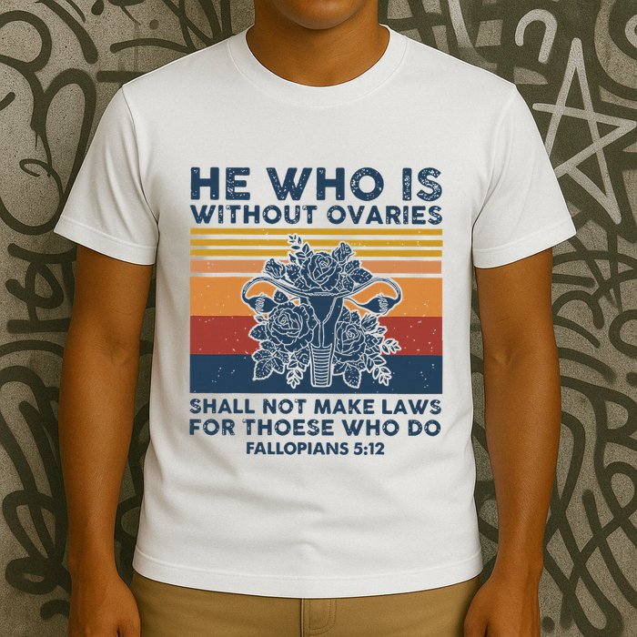He Who Is Without Ovaries Shall Not Make Laws For Those Who T-Shirt