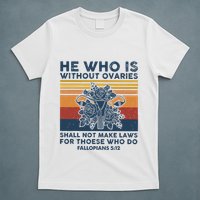 He Who Is Without Ovaries Shall Not Make Laws For Those Who T-Shirt