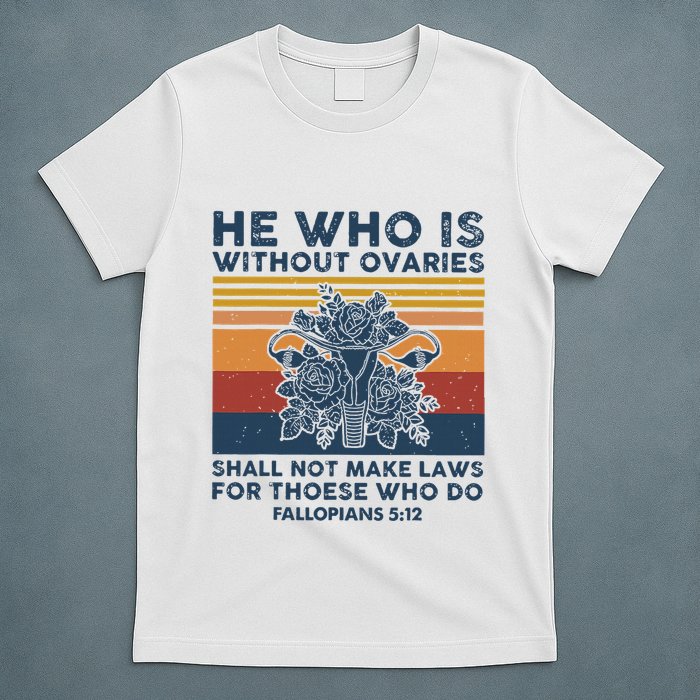 He Who Is Without Ovaries Shall Not Make Laws For Those Who T-Shirt