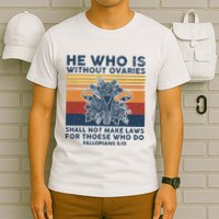 He Who Is Without Ovaries Shall Not Make Laws For Those Who T-Shirt