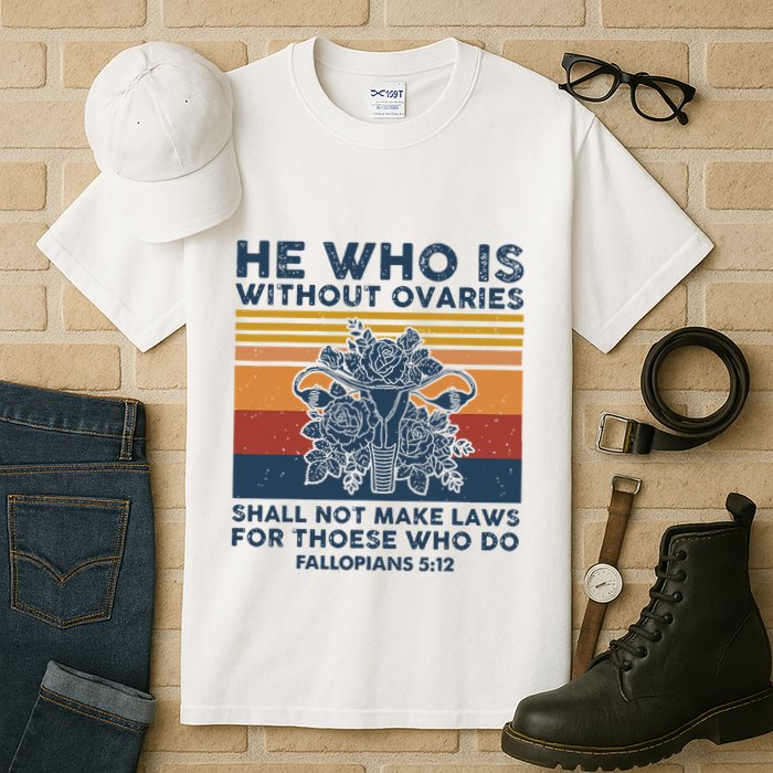 He Who Is Without Ovaries Shall Not Make Laws For Those Who Tall T-Shirt