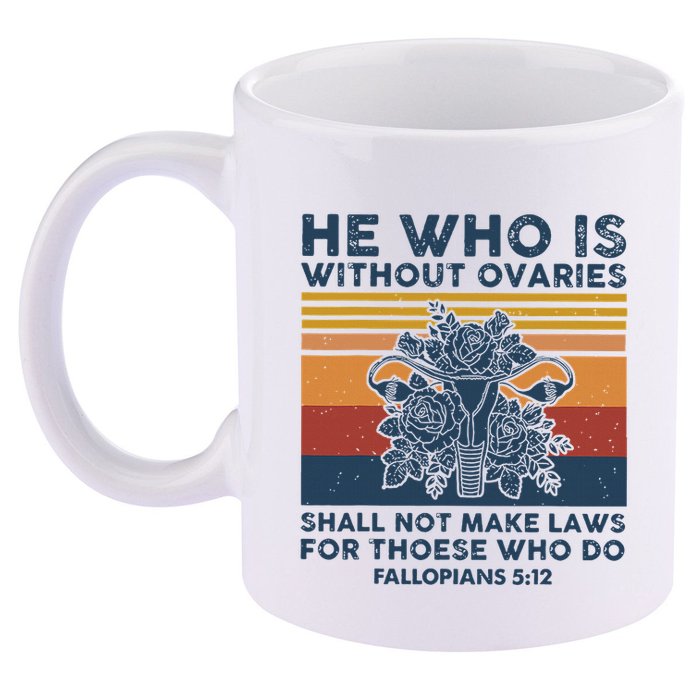 He Who Is Without Ovaries Shall Not Make Laws For Those Who 11oz C Handle Ceramic Mug