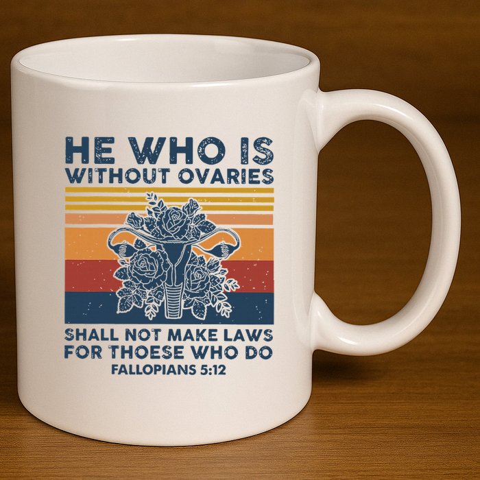 He Who Is Without Ovaries Shall Not Make Laws For Those Who 11oz C Handle Ceramic Mug