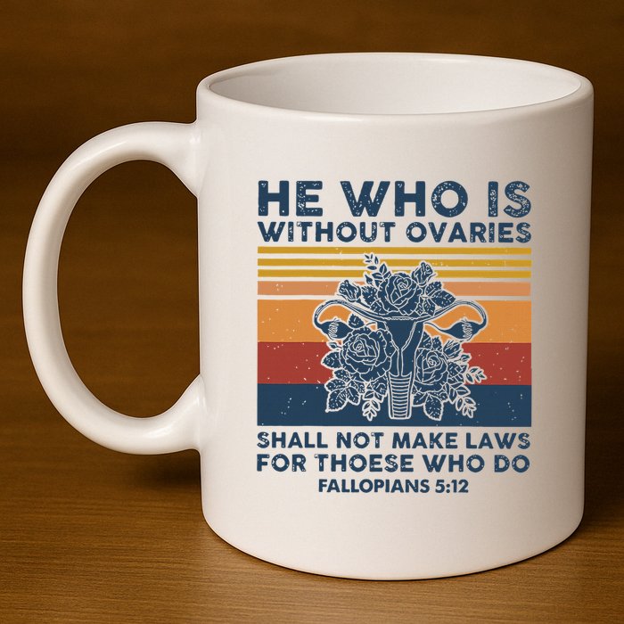 He Who Is Without Ovaries Shall Not Make Laws For Those Who 11oz C Handle Ceramic Mug