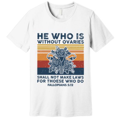He Who Is Without Ovaries Shall Not Make Laws For Those Who Premium T-Shirt