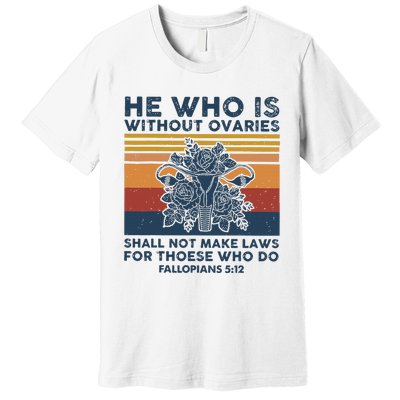 He Who Is Without Ovaries Shall Not Make Laws For Those Who Premium T-Shirt