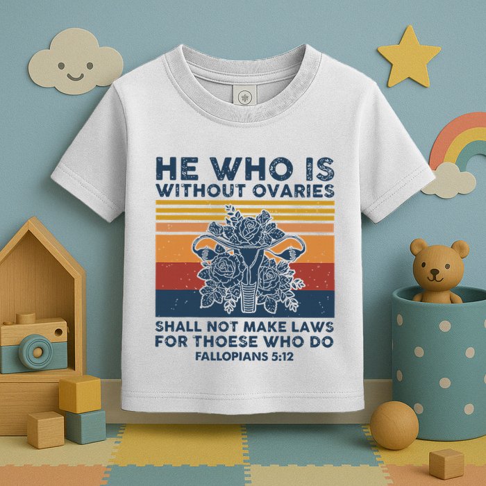 He Who Is Without Ovaries Shall Not Make Laws For Those Who Toddler T-Shirt