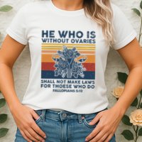 He Who Is Without Ovaries Shall Not Make Laws For Those Who Womens T-Shirt