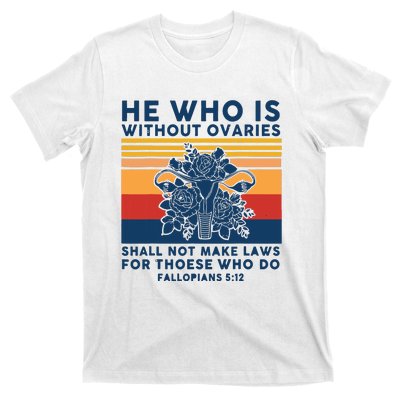 He Who Is Without Ovaries Shall Not Make Laws For Those Who T-Shirt