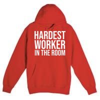 Hardest Worker In The Room Premium Pullover Hoodie