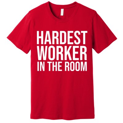 Hardest Worker In The Room Premium T-Shirt