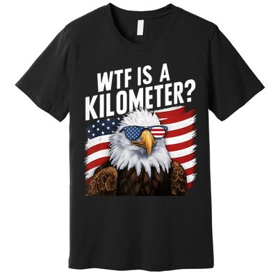Hilarious Wtf Is A Kilometer 4th Of July Independence Day Premium T-Shirt