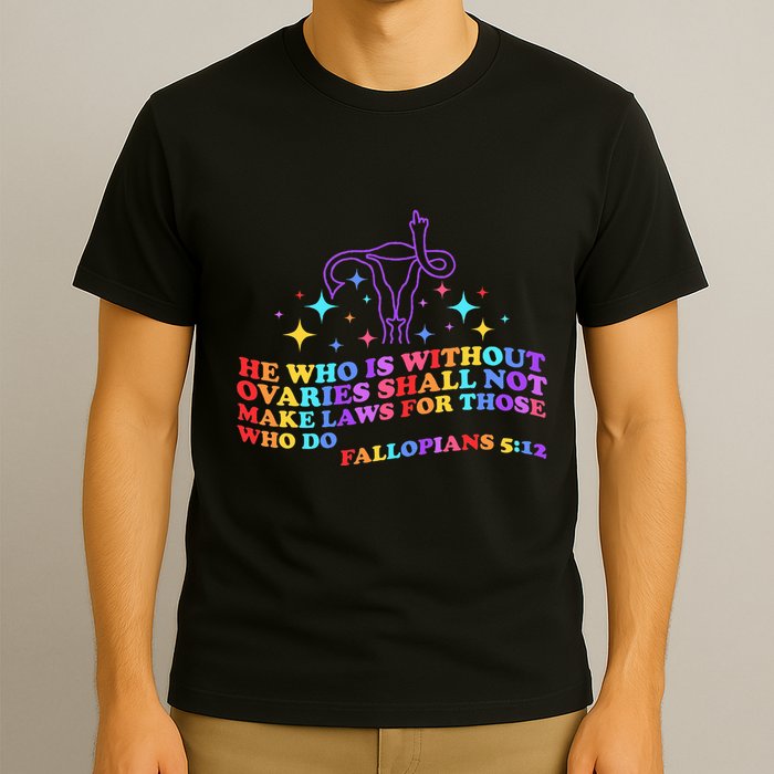 He Who Is Without Ovaries Shall Not Make Laws For Those T-Shirt
