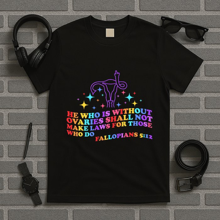 He Who Is Without Ovaries Shall Not Make Laws For Those T-Shirt