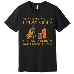 HatS What I Do I Play Golf I Drink Bourbon & I Know Hings Premium T-Shirt