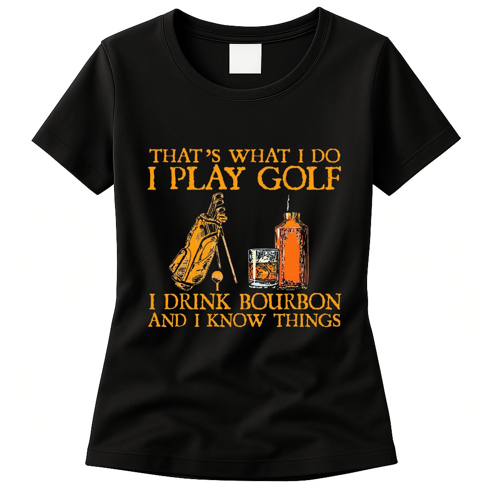 HatS What I Do I Play Golf I Drink Bourbon & I Know Hings Womens T-Shirt